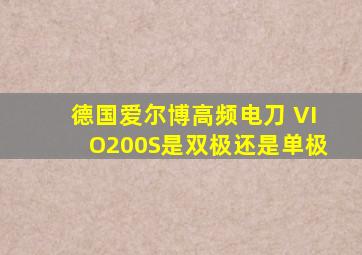 德国爱尔博高频电刀 VIO200S是双极还是单极